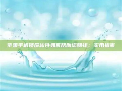 东阳苹果手机锁屏软件如何帮助您赚钱：实用指南