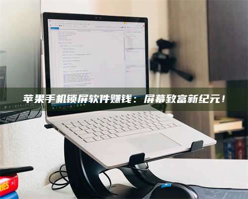 东阳苹果手机锁屏软件赚钱:屏幕致富新纪元! 第1张 东阳苹果手机锁屏软件赚钱:屏幕致富新纪元! 第1张